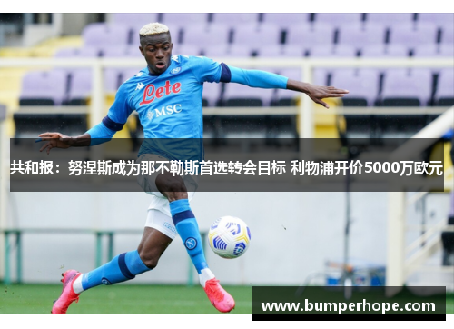 共和报：努涅斯成为那不勒斯首选转会目标 利物浦开价5000万欧元