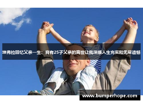 埃弗拉回忆父亲一生:育有25子父亲的离世让我深感人生充实和无尽遗憾 埃弗拉回忆父亲一生:育有25子父亲的离世让我深感人生充实和无尽遗憾