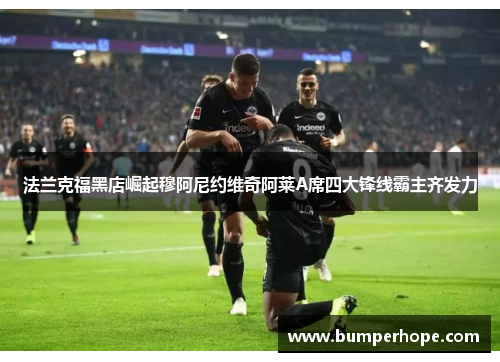 法兰克福黑店崛起穆阿尼约维奇阿莱A席四大锋线霸主齐发力 法兰克福黑店崛起穆阿尼约维奇阿莱A席四大锋线霸主齐发力