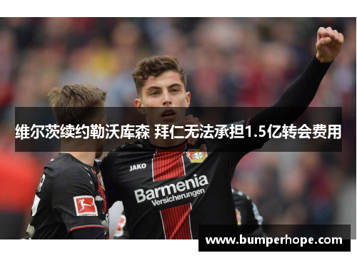 维尔茨续约勒沃库森 拜仁无法承担1.5亿转会费用 维尔茨续约勒沃库森 拜仁无法承担1.5亿转会费用