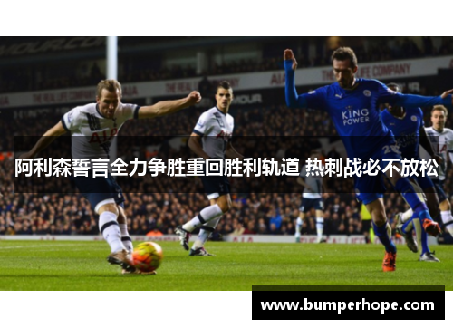 阿利森誓言全力争胜重回胜利轨道 热刺战必不放松 阿利森誓言全力争胜重回胜利轨道 热刺战必不放松