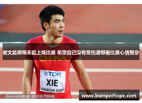 谢文能感慨未能上场比赛 希望自己没有受伤遗憾看比赛心情复杂 谢文能感慨未能上场比赛 希望自己没有受伤遗憾看比赛心情复杂