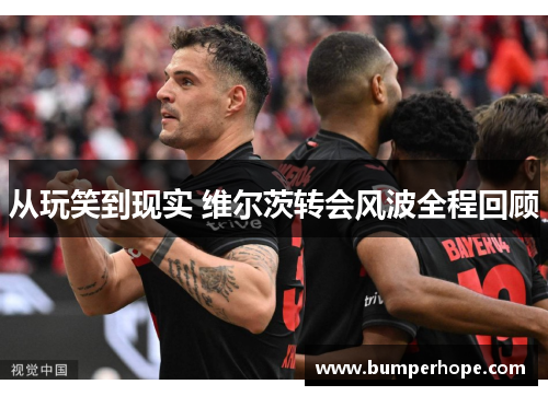 从玩笑到现实 维尔茨转会风波全程回顾 从玩笑到现实 维尔茨转会风波全程回顾