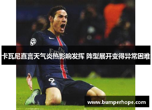 卡瓦尼直言天气炎热影响发挥 阵型展开变得异常困难 卡瓦尼直言天气炎热影响发挥 阵型展开变得异常困难