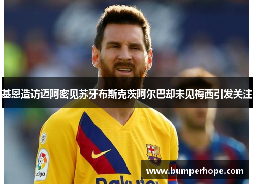 基恩造访迈阿密见苏牙布斯克茨阿尔巴却未见梅西引发关注 基恩造访迈阿密见苏牙布斯克茨阿尔巴却未见梅西引发关注