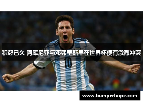 积怨已久 阿库尼亚与邓弗里斯早在世界杯便有激烈冲突