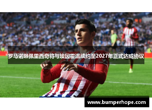 罗马诺曝佩里西奇将与埃因霍温续约至2027年正式达成协议 罗马诺曝佩里西奇将与埃因霍温续约至2027年正式达成协议