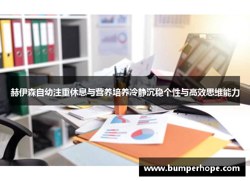 赫伊森自幼注重休息与营养培养冷静沉稳个性与高效思维能力 赫伊森自幼注重休息与营养培养冷静沉稳个性与高效思维能力