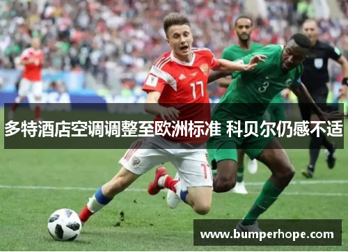 多特酒店空调调整至欧洲标准 科贝尔仍感不适 多特酒店空调调整至欧洲标准 科贝尔仍感不适