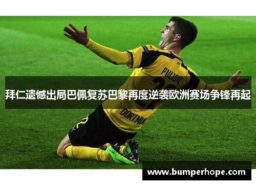 拜仁遗憾出局巴佩复苏巴黎再度逆袭欧洲赛场争锋再起 拜仁遗憾出局巴佩复苏巴黎再度逆袭欧洲赛场争锋再起
