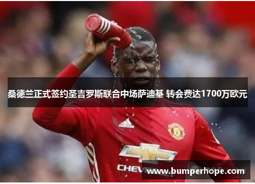 桑德兰正式签约圣吉罗斯联合中场萨迪基 转会费达1700万欧元 桑德兰正式签约圣吉罗斯联合中场萨迪基 转会费达1700万欧元