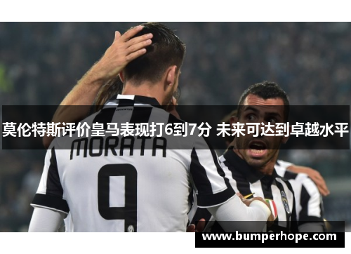 莫伦特斯评价皇马表现打6到7分 未来可达到卓越水平 莫伦特斯评价皇马表现打6到7分 未来可达到卓越水平