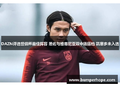 DAZN评选世俱杯最佳阵容 恩佐与维蒂尼亚双中场搭档 凯塞多未入选 DAZN评选世俱杯最佳阵容 恩佐与维蒂尼亚双中场搭档 凯塞多未入选